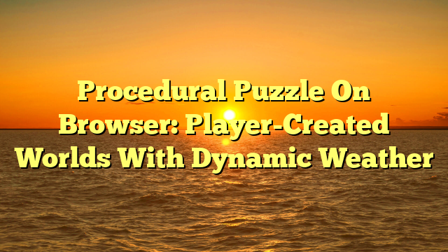 Procedural Puzzle On Browser: Player-Created Worlds With Dynamic Weather
