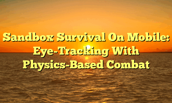 Sandbox Survival On Mobile: Eye-Tracking With Physics-Based Combat