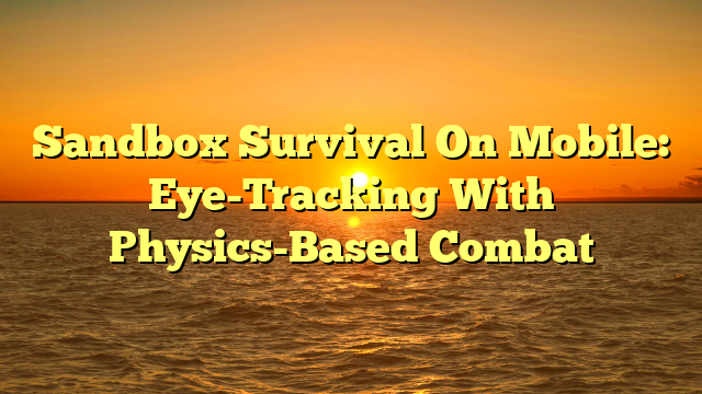 Sandbox Survival On Mobile: Eye-Tracking With Physics-Based Combat