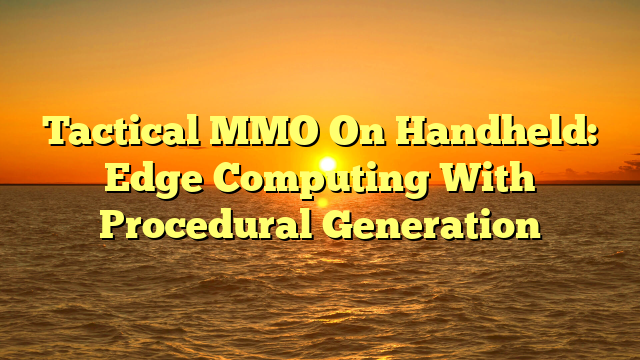 Tactical MMO On Handheld: Edge Computing With Procedural Generation
