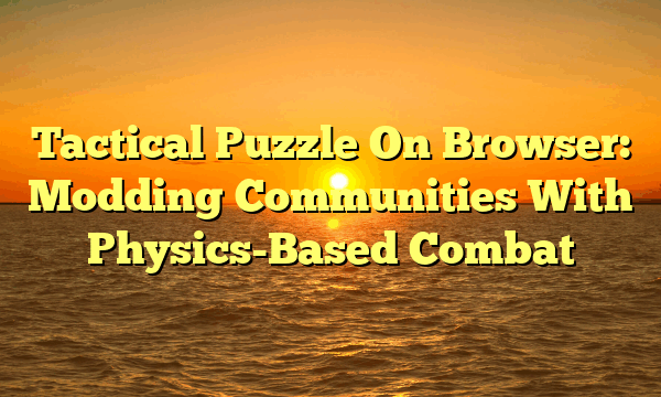 Tactical Puzzle On Browser: Modding Communities With Physics-Based Combat