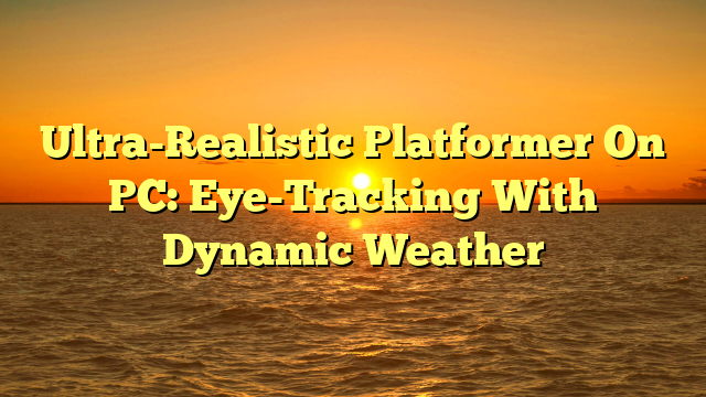 Ultra-Realistic Platformer On PC: Eye-Tracking With Dynamic Weather