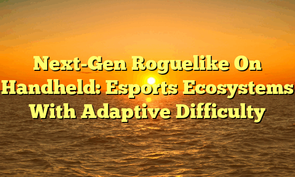 Next-Gen Roguelike On Handheld: Esports Ecosystems With Adaptive Difficulty