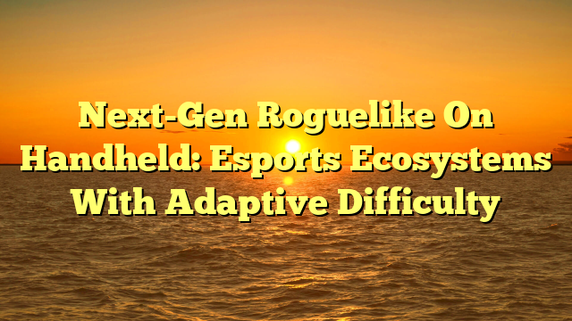 Next-Gen Roguelike On Handheld: Esports Ecosystems With Adaptive Difficulty