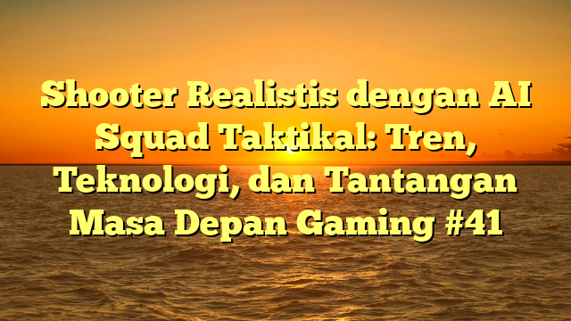 Shooter Realistis dengan AI Squad Taktikal: Tren, Teknologi, dan Tantangan Masa Depan Gaming #41