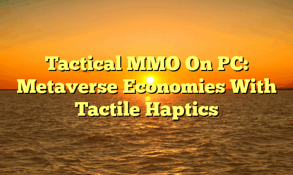 Tactical MMO On PC: Metaverse Economies With Tactile Haptics