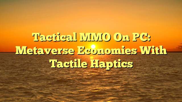 Tactical MMO On PC: Metaverse Economies With Tactile Haptics