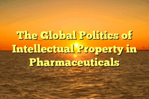 The Global Politics of Intellectual Property in Pharmaceuticals