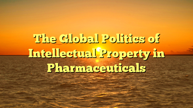 The Global Politics of Intellectual Property in Pharmaceuticals