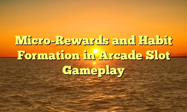 Micro-Rewards and Habit Formation in Arcade Slot Gameplay
