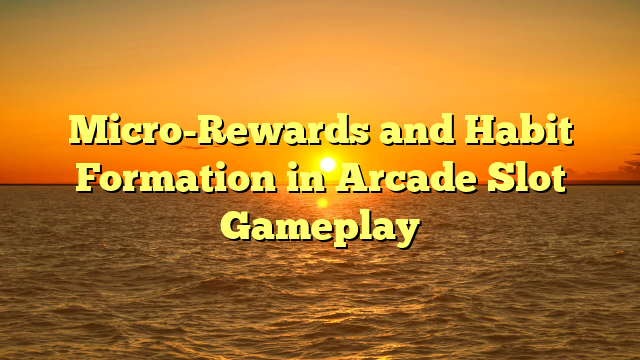 Micro-Rewards and Habit Formation in Arcade Slot Gameplay