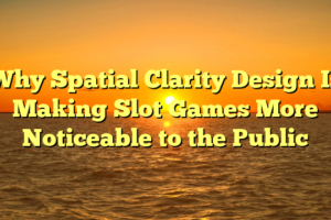 Why Spatial Clarity Design Is Making Slot Games More Noticeable to the Public
