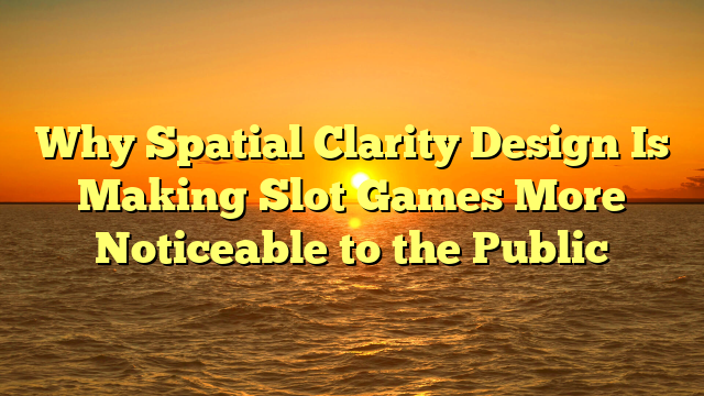 Why Spatial Clarity Design Is Making Slot Games More Noticeable to the Public