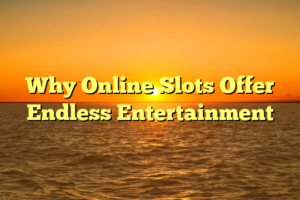 Why Online Slots Offer Endless Entertainment