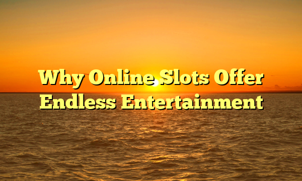 Why Online Slots Offer Endless Entertainment