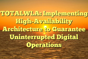 TOTALWLA: Implementing High-Availability Architecture to Guarantee Uninterrupted Digital Operations