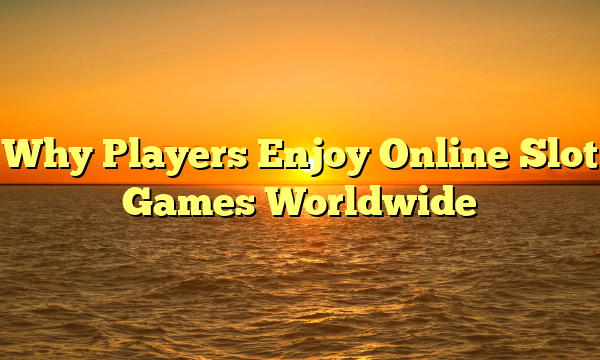 Why Players Enjoy Online Slot Games Worldwide