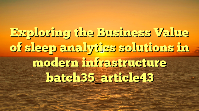 Exploring the Business Value of sleep analytics solutions in modern infrastructure batch35_article43