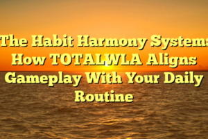 The Habit Harmony System: How TOTALWLA Aligns Gameplay With Your Daily Routine