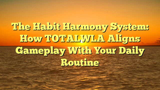 The Habit Harmony System: How TOTALWLA Aligns Gameplay With Your Daily Routine
