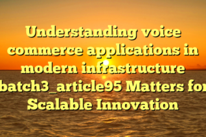 Understanding voice commerce applications in modern infrastructure batch3_article95 Matters for Scalable Innovation