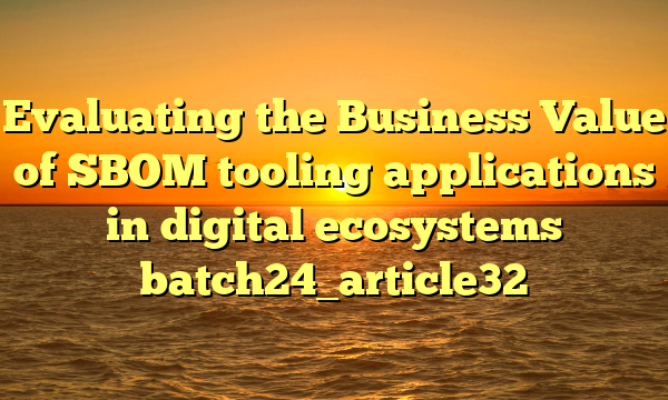 Evaluating the Business Value of SBOM tooling applications in digital ecosystems batch24_article32