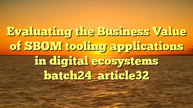 Evaluating the Business Value of SBOM tooling applications in digital ecosystems batch24_article32