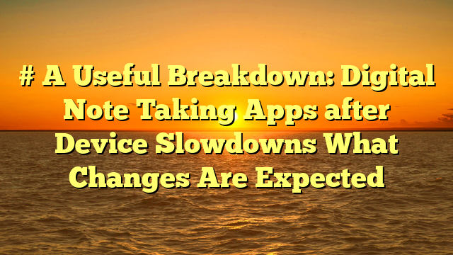 # A Useful Breakdown: Digital Note Taking Apps after Device Slowdowns What Changes Are Expected
