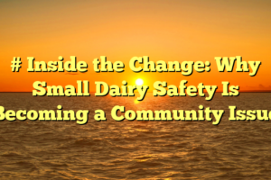 # Inside the Change: Why Small Dairy Safety Is Becoming a Community Issue