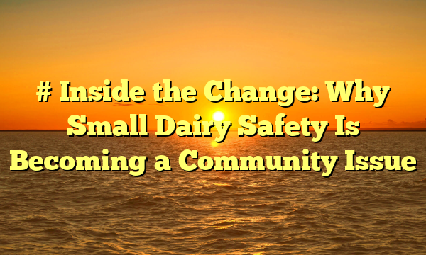 # Inside the Change: Why Small Dairy Safety Is Becoming a Community Issue