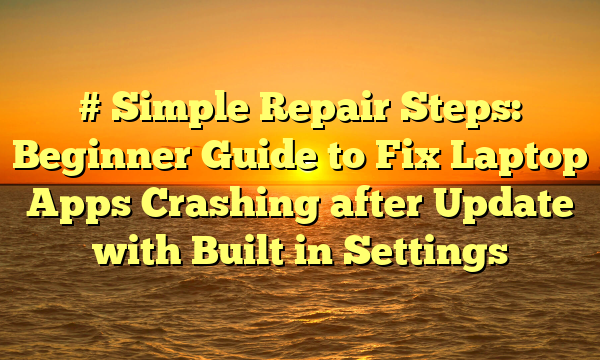 # Simple Repair Steps: Beginner Guide to Fix Laptop Apps Crashing after Update with Built in Settings