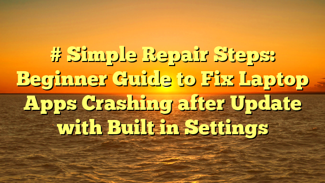 # Simple Repair Steps: Beginner Guide to Fix Laptop Apps Crashing after Update with Built in Settings