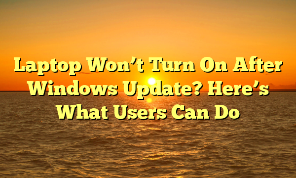 Laptop Won’t Turn On After Windows Update? Here’s What Users Can Do