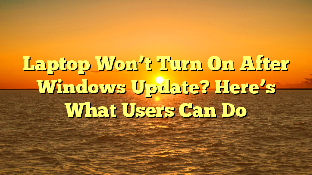 Laptop Won’t Turn On After Windows Update? Here’s What Users Can Do