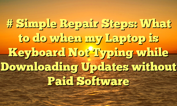 # Simple Repair Steps: What to do when my Laptop is Keyboard Not Typing while Downloading Updates without Paid Software