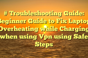 # Troubleshooting Guide: Beginner Guide to Fix Laptop Overheating while Charging when using Vpn using Safe Steps