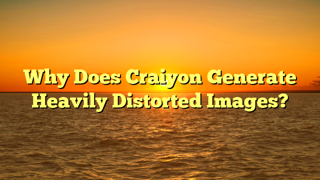 Why Does Craiyon Generate Heavily Distorted Images?