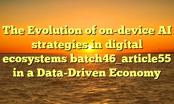 The Evolution of on-device AI strategies in digital ecosystems batch46_article55 in a Data-Driven Economy