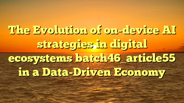 The Evolution of on-device AI strategies in digital ecosystems batch46_article55 in a Data-Driven Economy